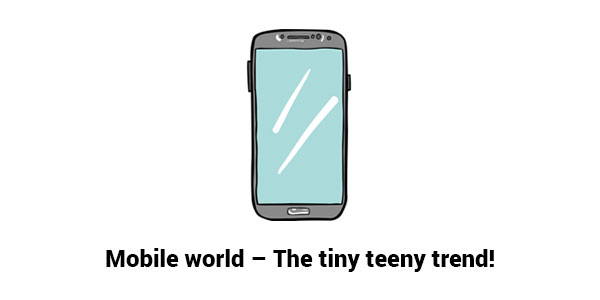 Mobile world – The tiny teeny trend!